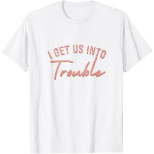 image:imageI Get Us Into Trouble Bestfriend Gifts Sisterhood Gift TShirtWhite