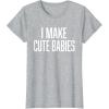 image:imageI Make Cute Babies  FunnyGift for Dad TShirtHeather Grey